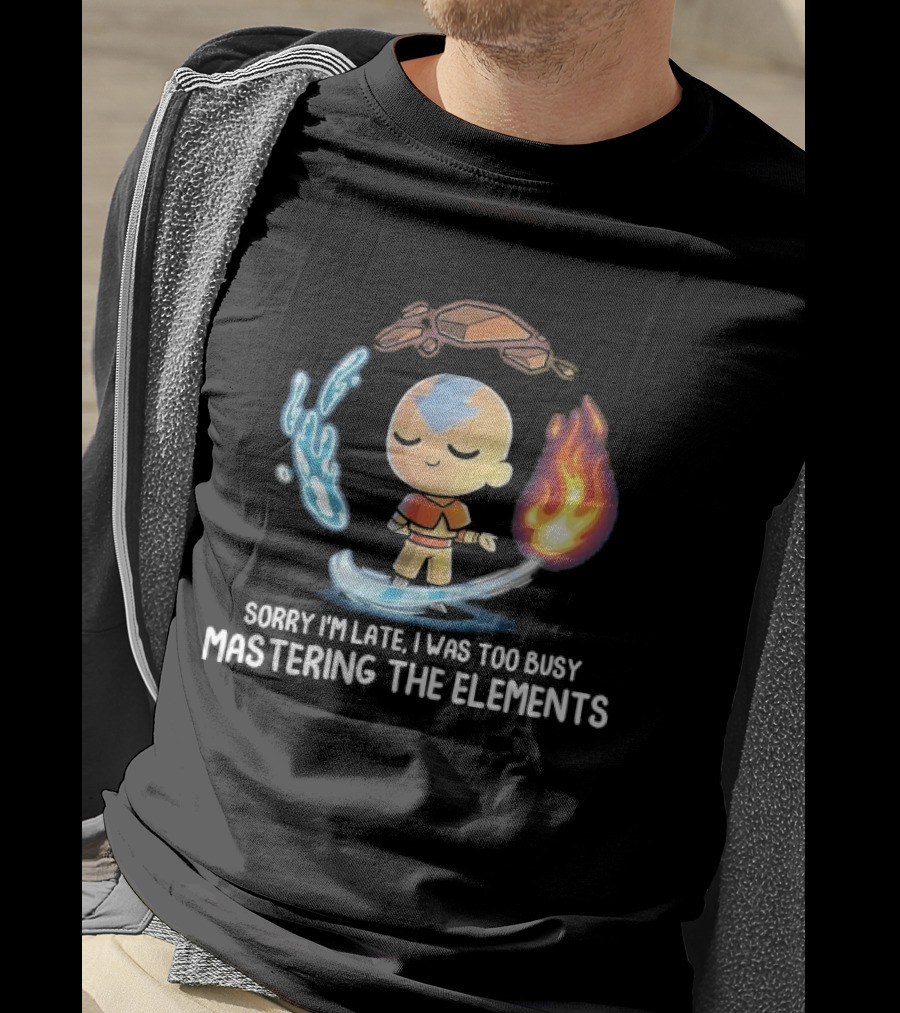 Sorry I’m Late I Was Too Busy Mastering The Elements Avatar The Last Airbender T-Shirt