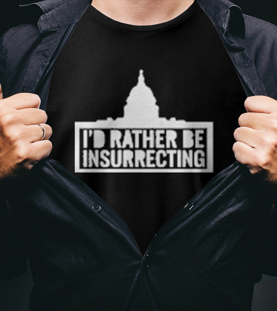 I’d Rather Be Insurrecting Capitol Building T-Shirt