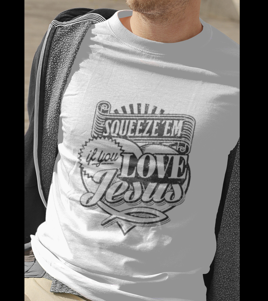 Squeeze Em If You Love Jesus Heart And Scroll Style With Christian T-Shirt