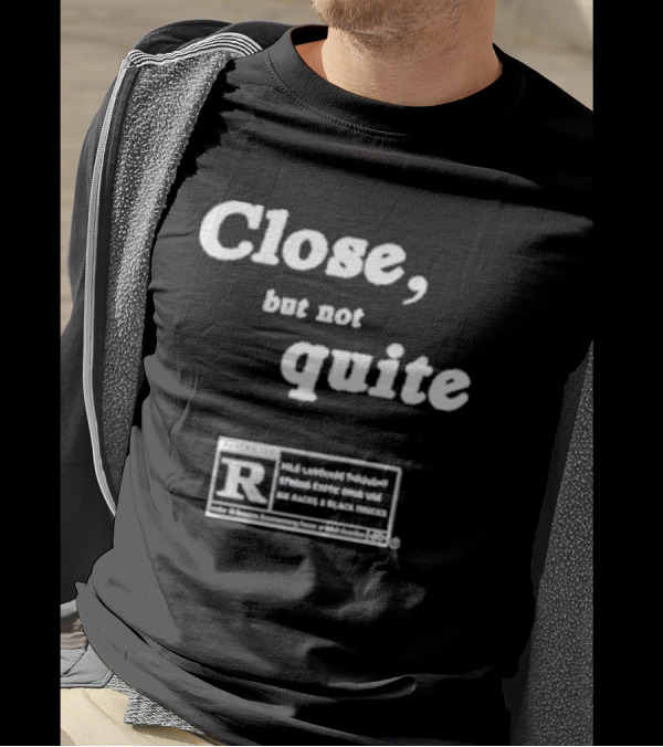 Close, But Not Quite Restricted R Rating T-Shirt
