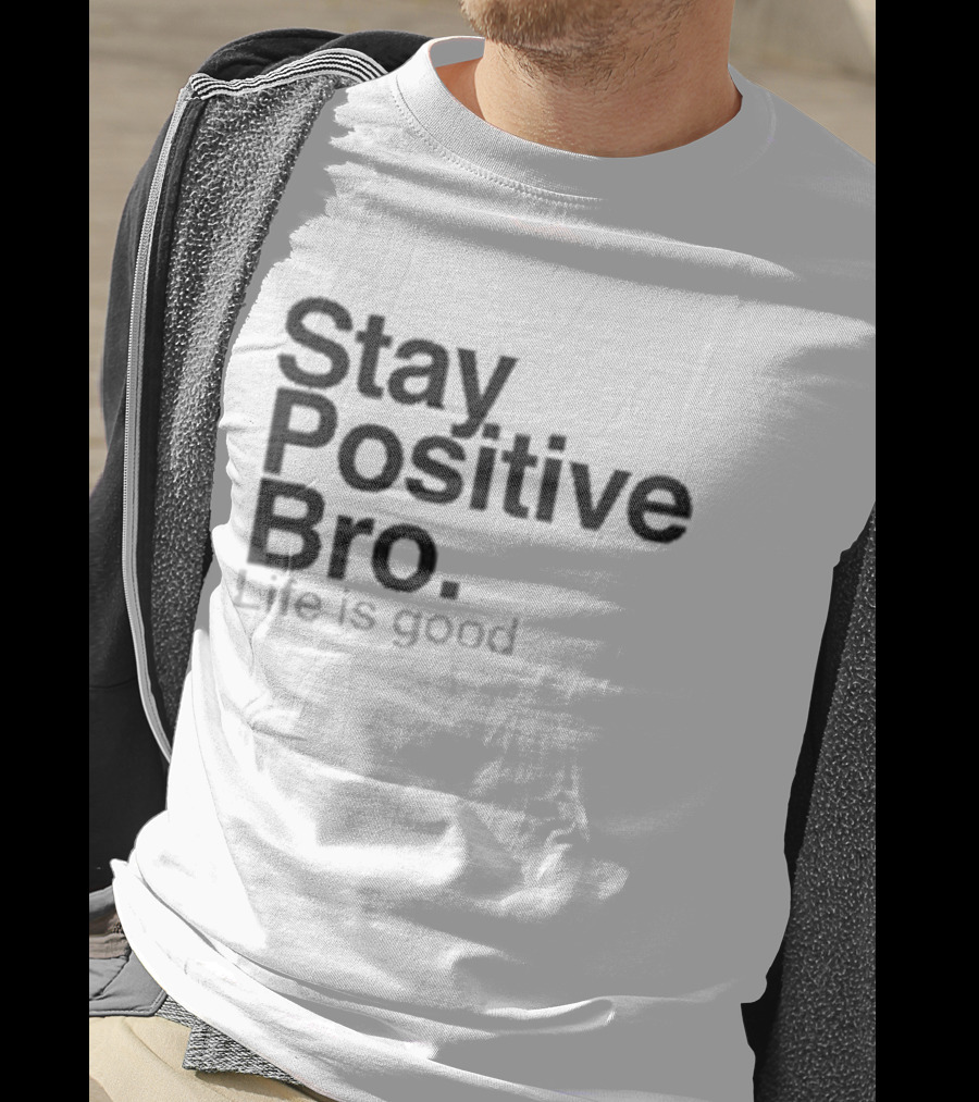 Stay Positive Bro Life Is Good Motivational Uplift T-Shirt