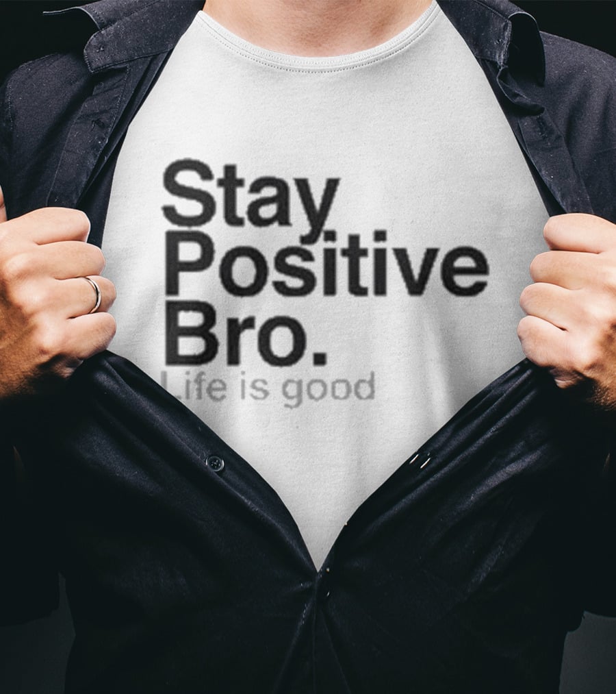 Stay Positive Bro Life Is Good Motivational Uplift T-Shirt