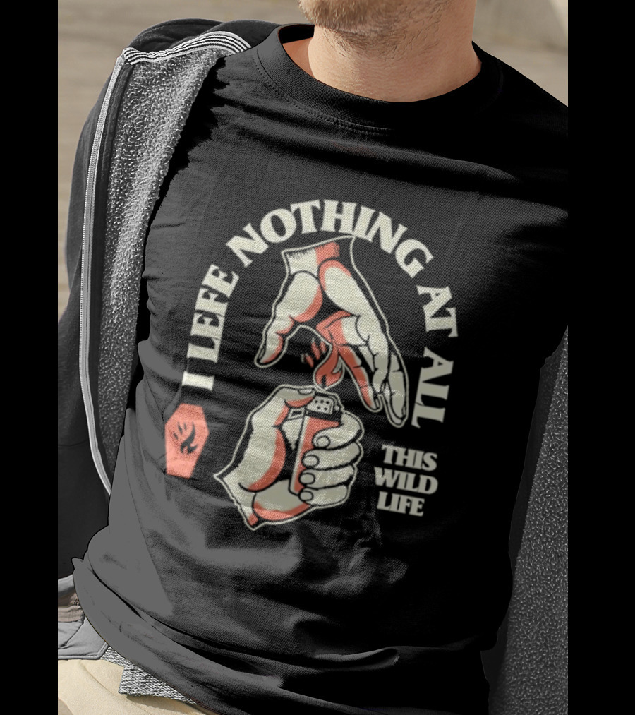 I Leave Nothing At All This Wild Life T-Shirt