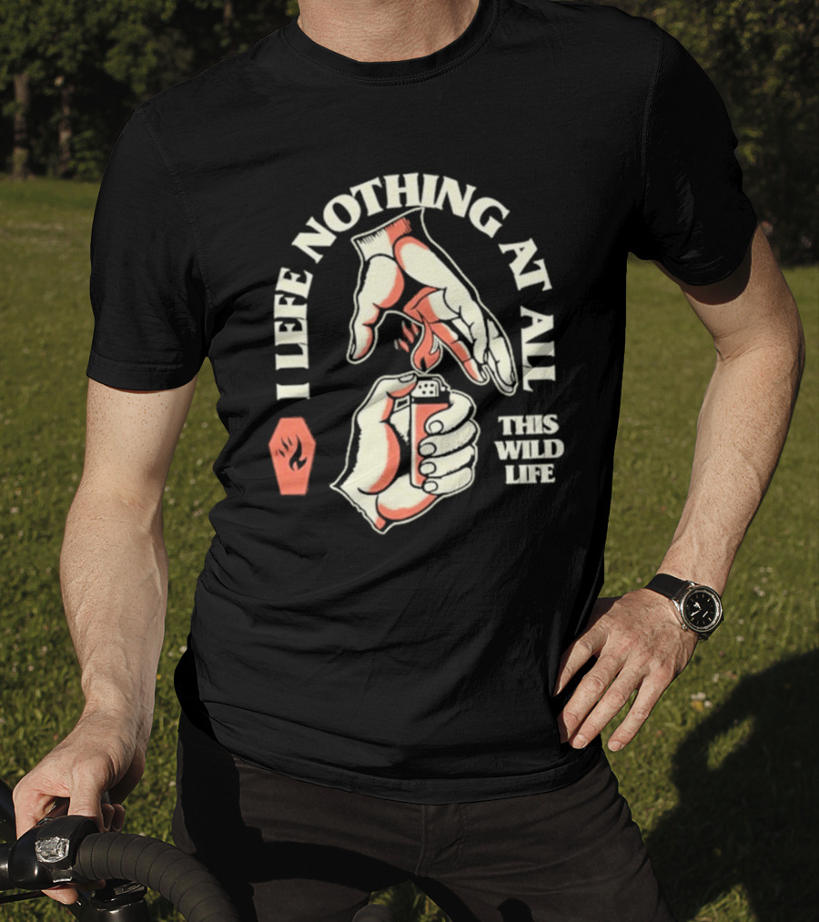 I Leave Nothing At All This Wild Life T-Shirt