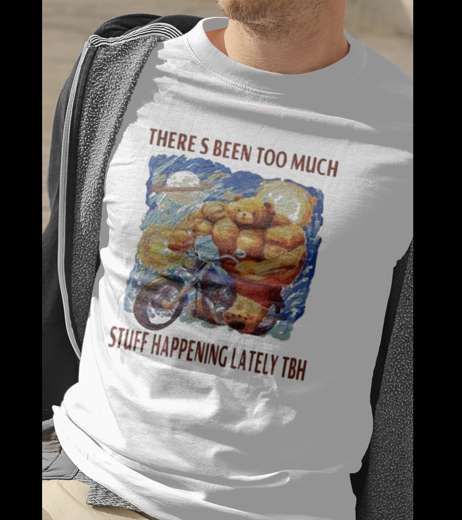 THERE'S BEEN TOO MUCH STUFF HAPPENING LATELY TBH Buff Bear Riding Motorcycle T-Shirt
