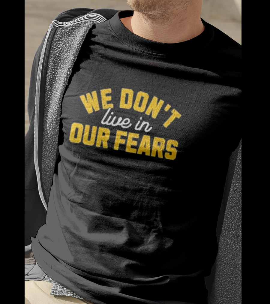 WE DON'T LIVE IN OUR FEARS Motivational Message T-Shirt
