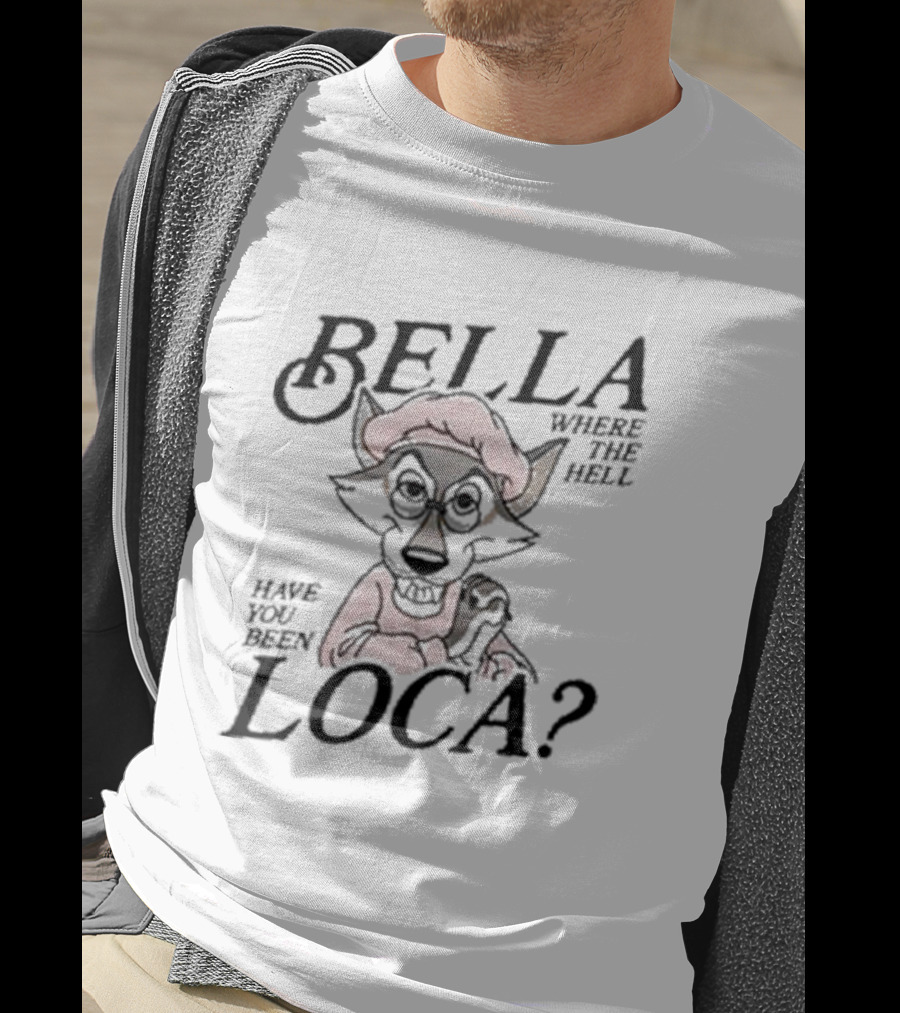 Bella Where The Hell Have You Been Loca Wolf Character T-Shirt