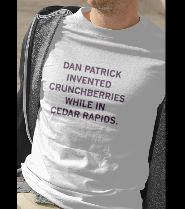Dan Patrick Invented Crunchberries In Cedar Rapids T-Shirt