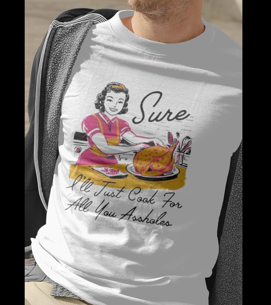 Sure I'll Just Cook For All You Assholes Vintage Style Retro Humor Cooking T-Shirt