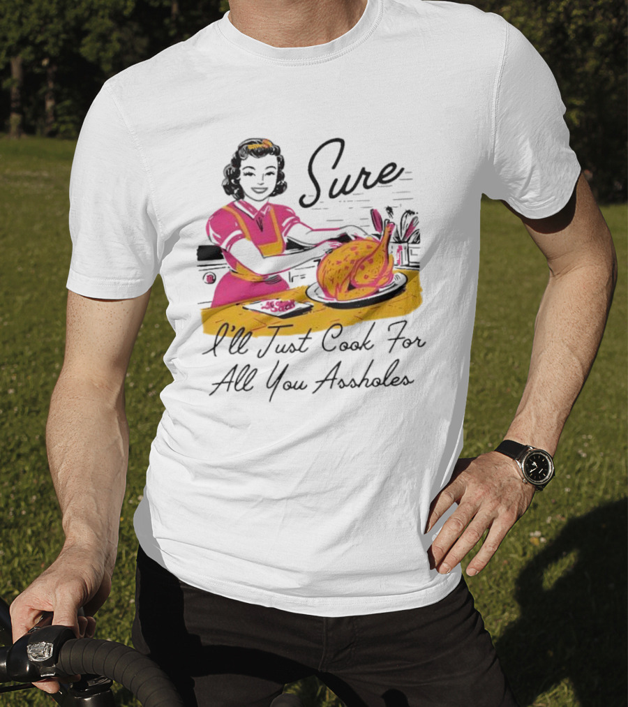 Sure I'll Just Cook For All You Assholes Vintage Style Retro Humor Cooking T-Shirt