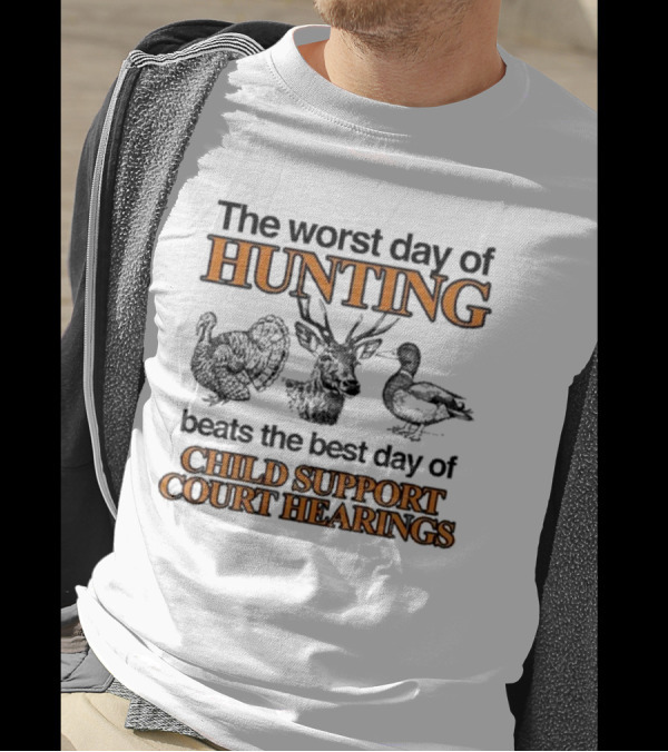 The Worst Day Of Hunting Beats The Best Day Of Child Support Court Hearings With Deer Turkey Duck T-Shirt