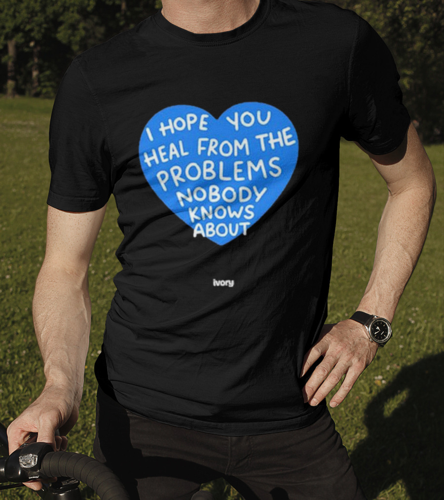 I Hope You Heal From The Problems Nobody Knows About Ivory Heart T-Shirt