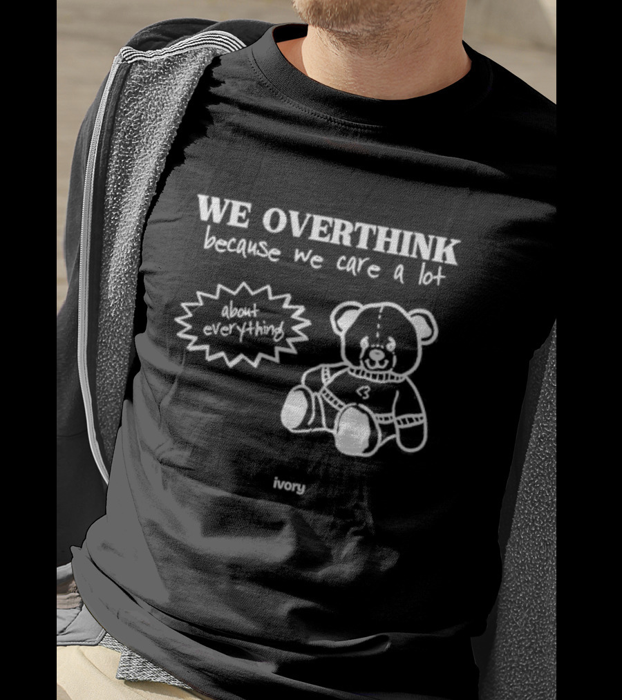 We Overthink Because We Care A Lot About Everything Cute Teddy Ivory T-Shirt