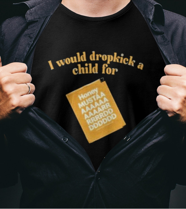 I Would Dropkick A Child For Honey Mustaaaarddddd T-Shirt