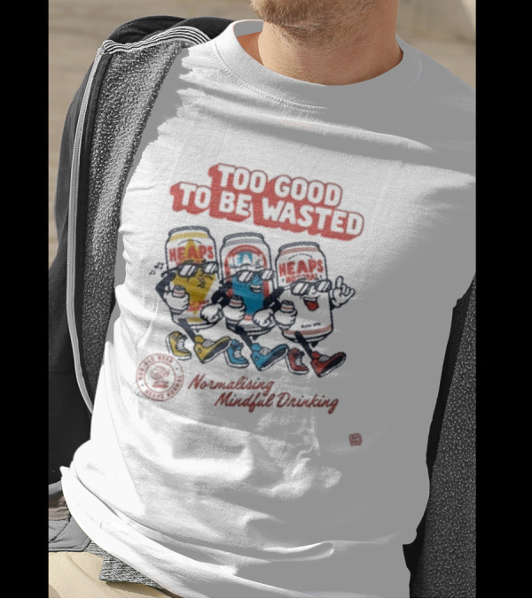 Too Good To Be Wasted Heaps Normalising Mindful Drinking T-Shirt