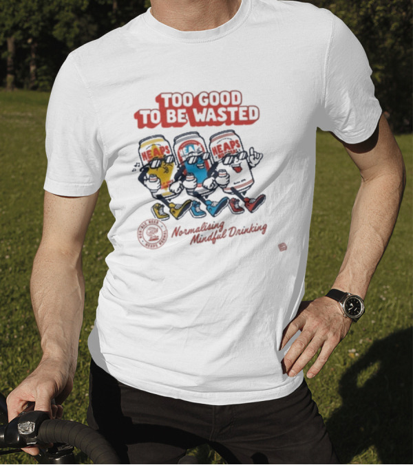 Too Good To Be Wasted Heaps Normalising Mindful Drinking T-Shirt