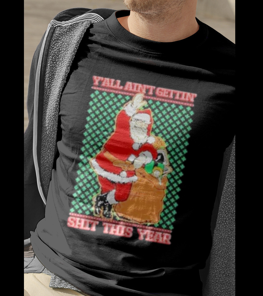 Y’all Ain’t Gettin’ Shit This Year Santa Claus Ugly Christmas T-Shirt