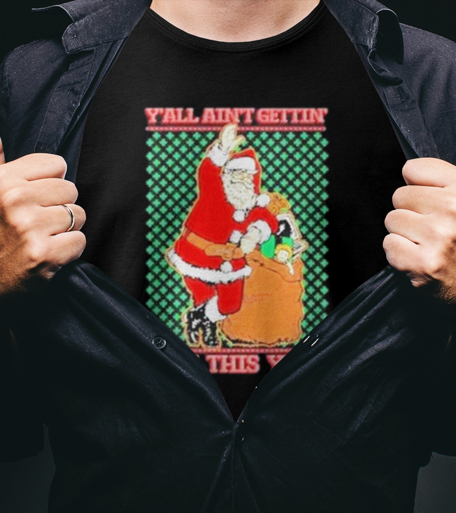Y’all Ain’t Gettin’ Shit This Year Santa Claus Ugly Christmas T-Shirt