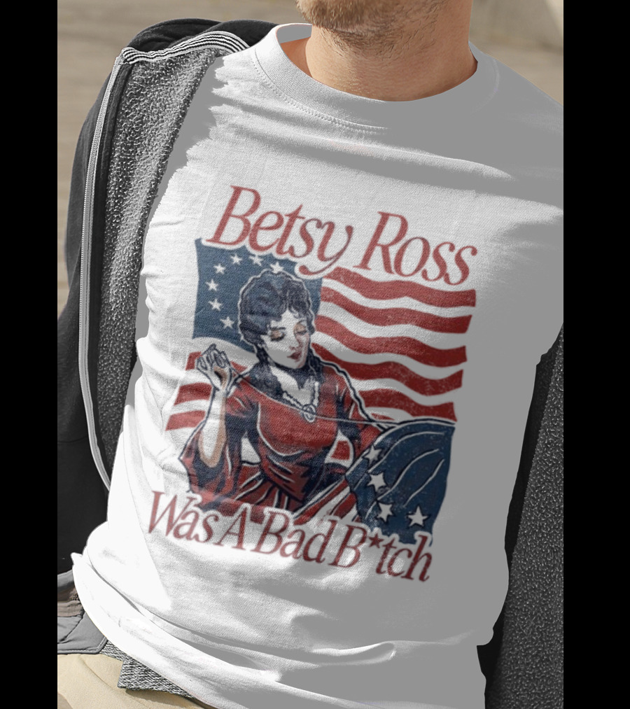 Betsy Ross Was A Bad B*tch Flag Sewing T-Shirt