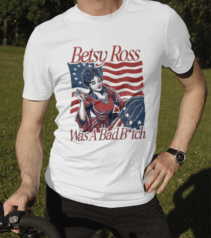 Betsy Ross Was A Bad B*tch Flag Sewing T-Shirt
