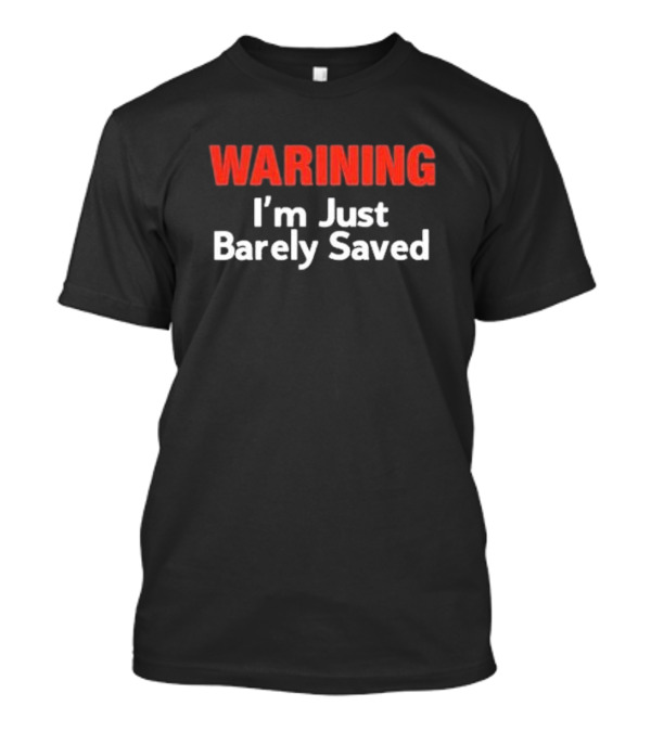 WARNING I'm Just Barely Saved T-Shirt