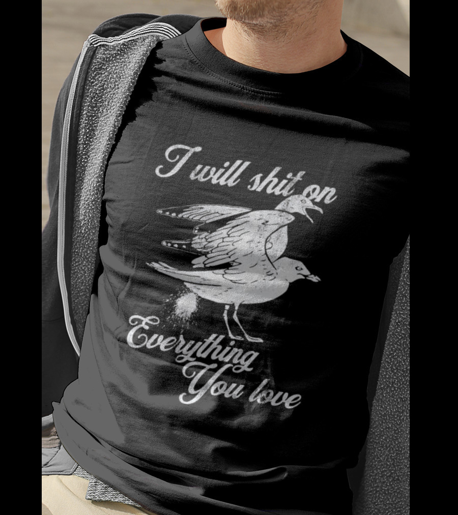 I Will Shit On Everything You Love Sarcastic Seagull T-Shirt