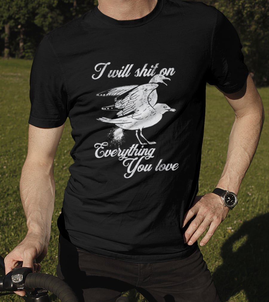 I Will Shit On Everything You Love Sarcastic Seagull T-Shirt