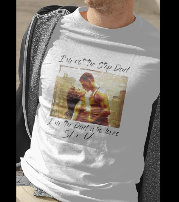 I’m Not The Step Dad I’m The Dad Who Loves Step Up Movie Scene T-Shirt