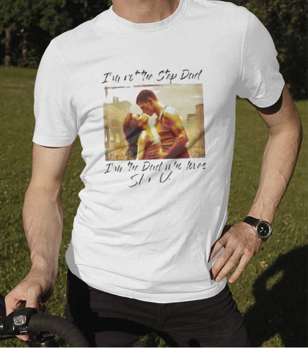 I’m Not The Step Dad I’m The Dad Who Loves Step Up Movie Scene T-Shirt
