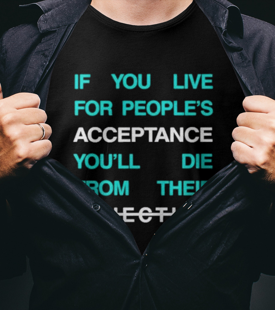 If You Live For People’s Acceptance You’ll Die From Their Rejection T-Shirt