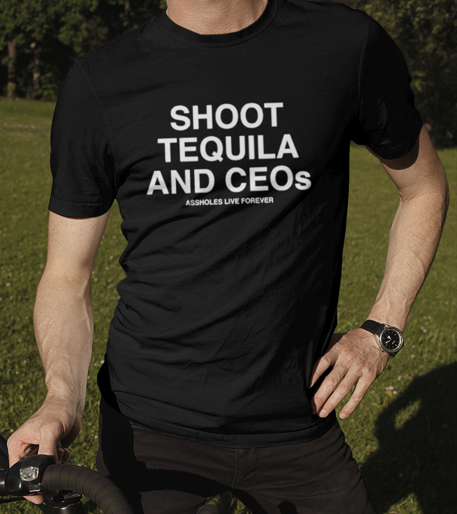 Shoot Tequila And CEOs Assholes Live Forever T-Shirt
