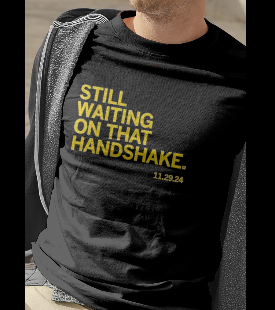 STILL WAITING ON THAT HANDSHAKE 11 29 24 T-Shirt