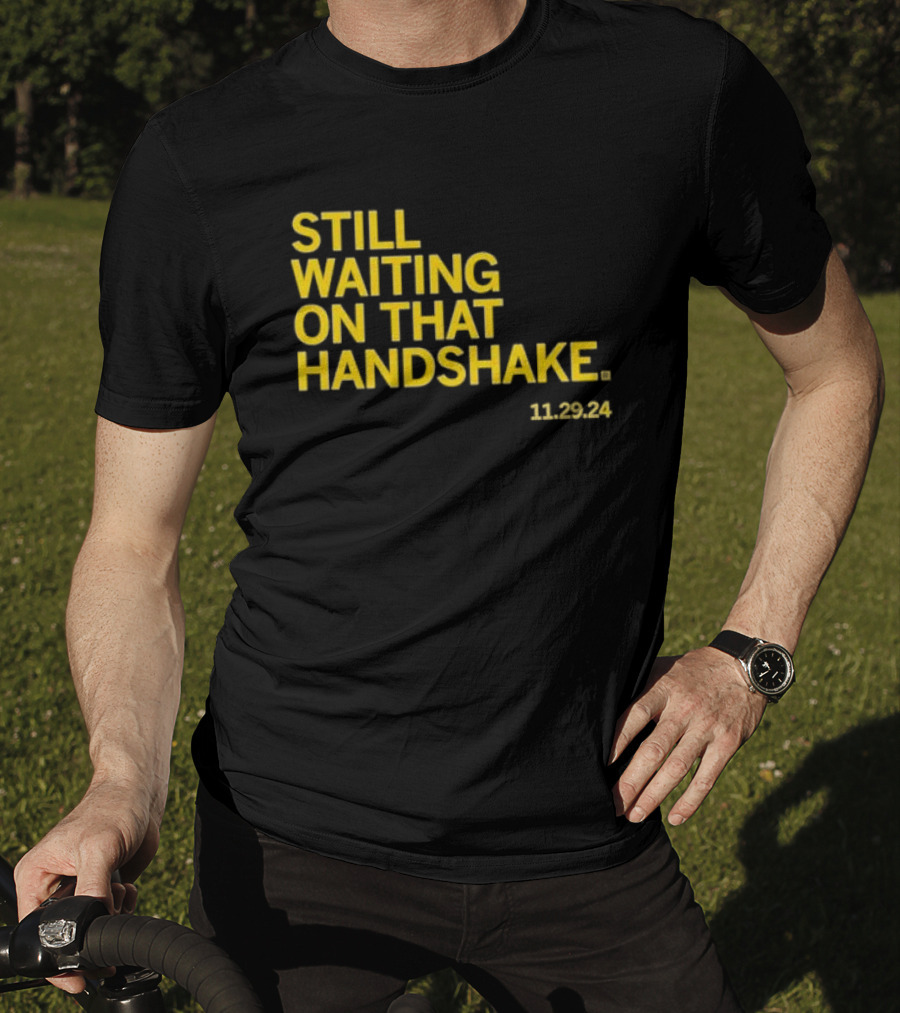 STILL WAITING ON THAT HANDSHAKE 11 29 24 T-Shirt