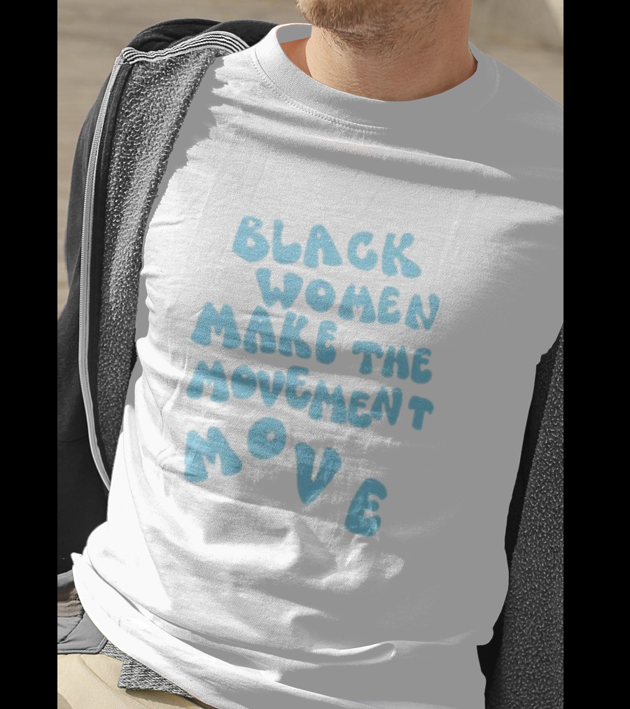 Black Women Make The Movement Move Empowering T-Shirt