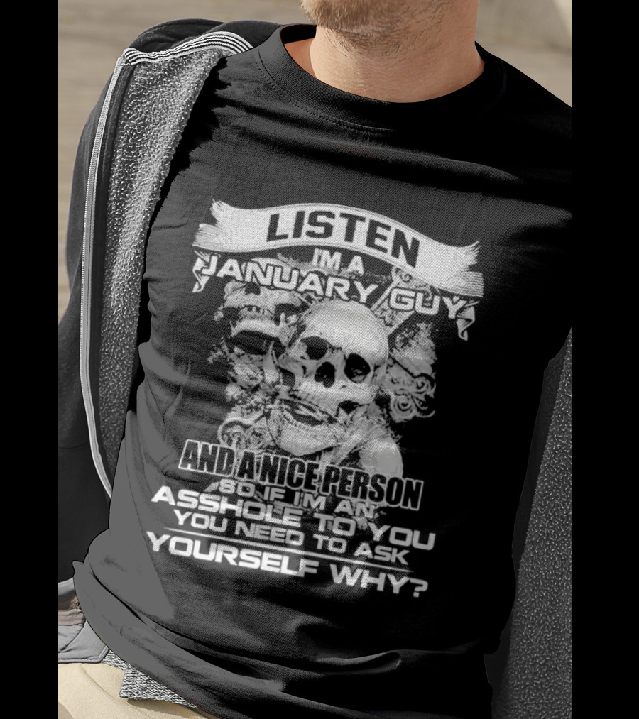 Listen I’m A January Guy And A Nice Person So If I’m An Asshole To You You Need To Ask Yourself Why With Skull Motif T-Shirt