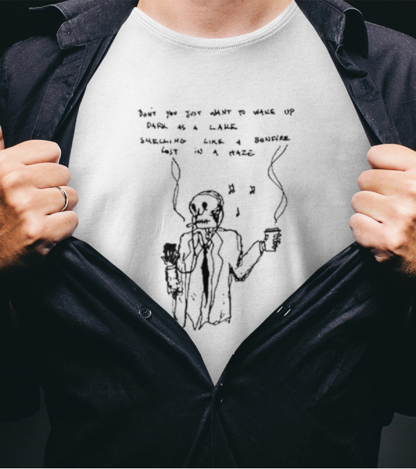 Don't You Just Want To Wake Up Dark As A Lake Smelling Like A Bonfire Lost In A Haze T-Shirt