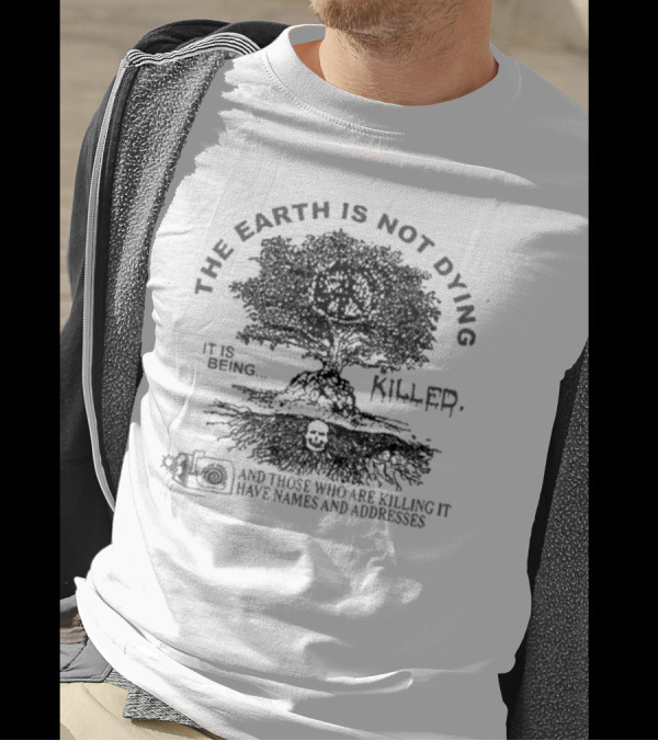 THE EARTH IS NOT DYING IT IS BEING KILLED AND THOSE WHO ARE KILLING IT HAVE NAMES AND ADDRESSES T-Shirt
