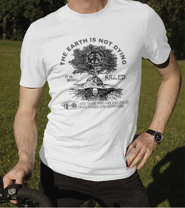THE EARTH IS NOT DYING IT IS BEING KILLED AND THOSE WHO ARE KILLING IT HAVE NAMES AND ADDRESSES T-Shirt