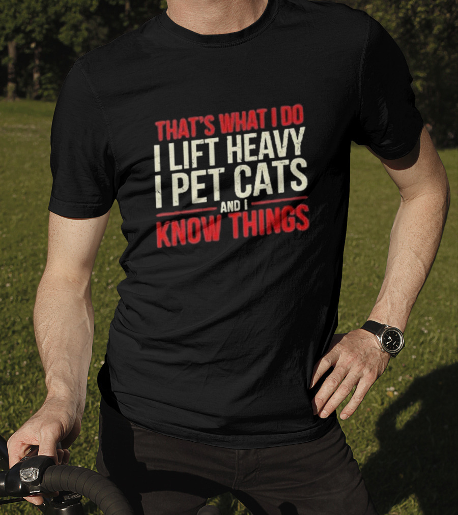 THAT'S WHAT I DO I LIFT HEAVY I PET CATS AND I KNOW THINGS T-Shirt