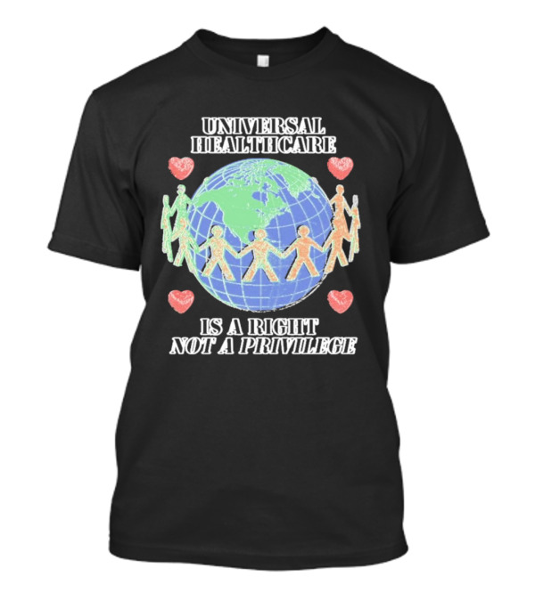 Universal Healthcare Is A Right Not A Privilege Earth Heart Unity T-Shirt