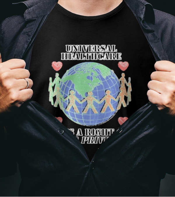 Universal Healthcare Is A Right Not A Privilege Earth Heart Unity T-Shirt