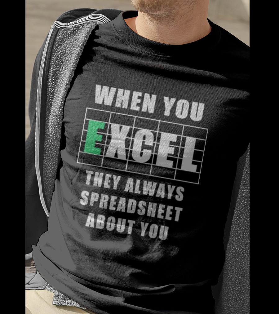 When You Excel They Always Spreadsheet About You T-Shirt