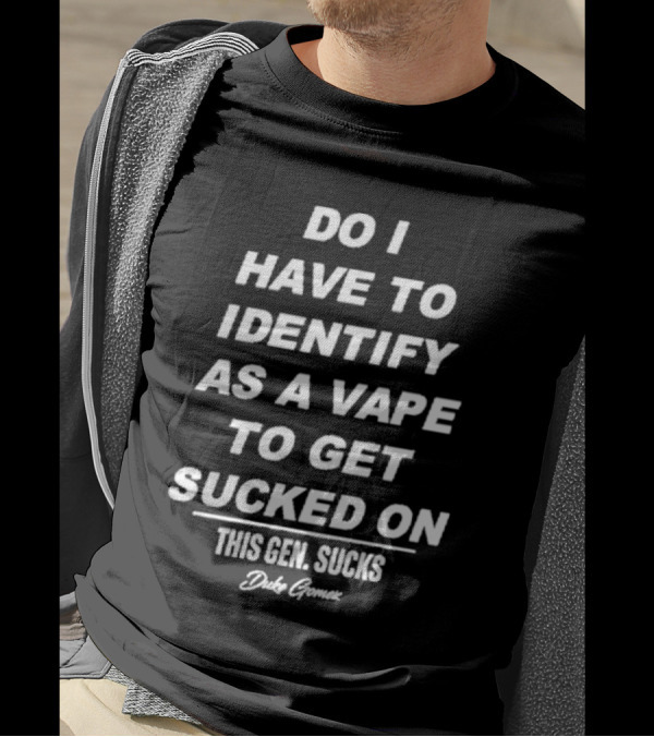 Do I Have To Identify As A Vape To Get Sucked On This Gen Sucks Duke Goman T-Shirt