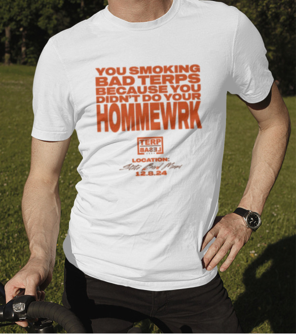 You Smoking Bad Terps Because You Didn’t Do Your Hommewrk Terp Basel 2024 Location State Bar Miami 12.8.24 T-Shirt