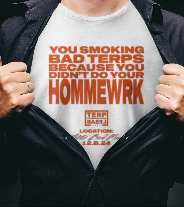 You Smoking Bad Terps Because You Didn’t Do Your Hommewrk Terp Basel 2024 Location State Bar Miami 12.8.24 T-Shirt