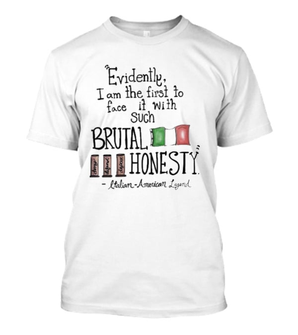Evidently I Am The First To Face It With Such Brutal Honesty Italian American Legend T-Shirt