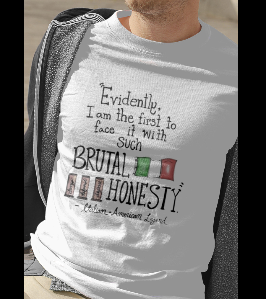 Evidently I Am The First To Face It With Such Brutal Honesty Italian American Legend T-Shirt