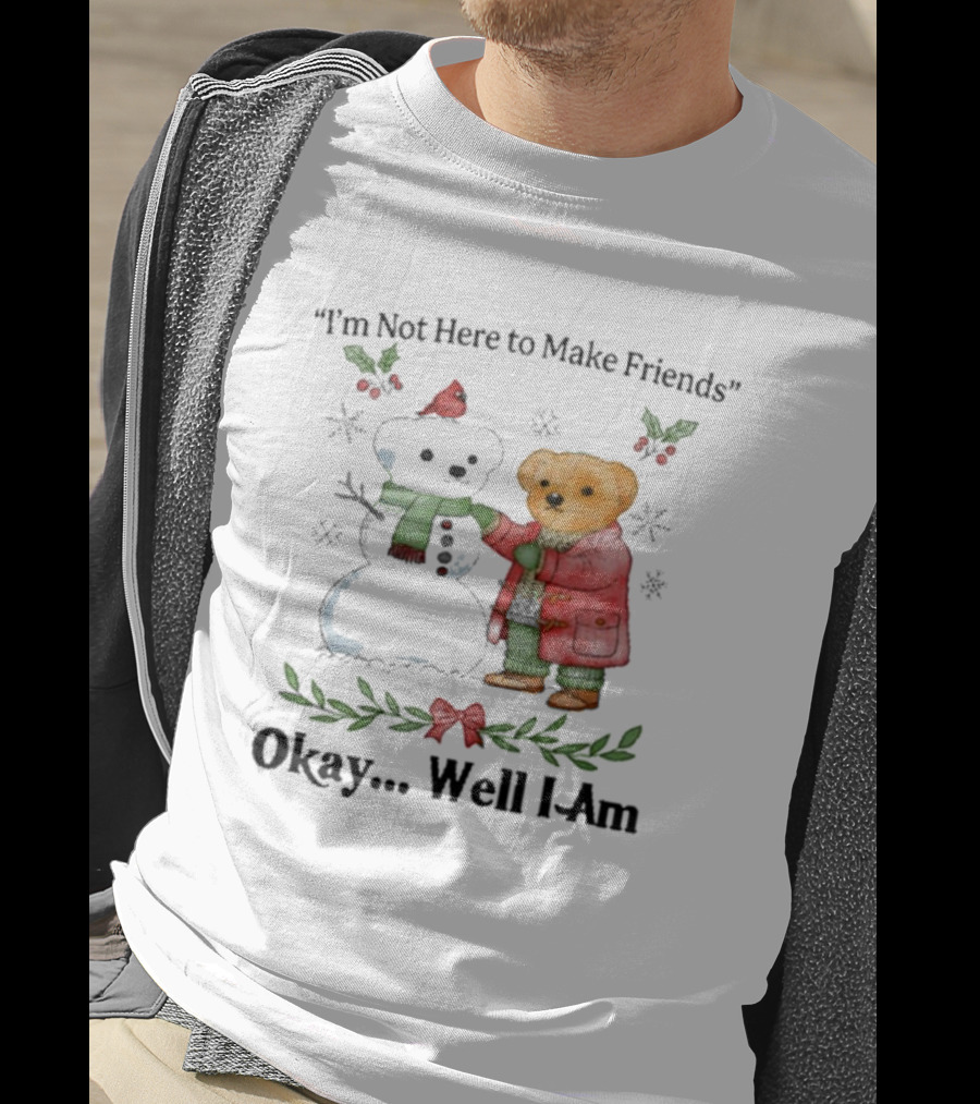 “I’m Not Here To Make Friends Bear And Snowman Okay Well I Am” T-Shirt