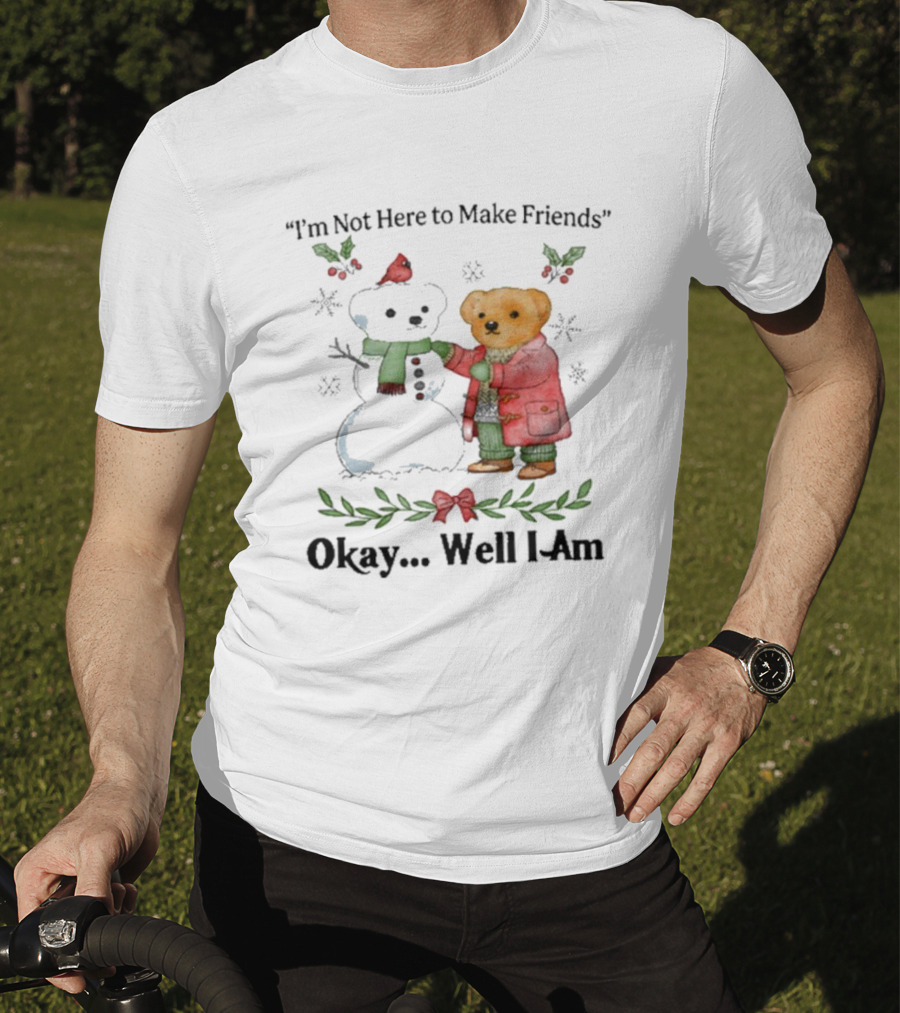 “I’m Not Here To Make Friends Bear And Snowman Okay Well I Am” T-Shirt