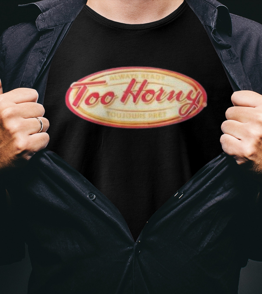 Too Horny Always Ready Toujours Pret T-Shirt